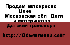 Продам автокресло  › Цена ­ 6 900 - Московская обл. Дети и материнство » Детский транспорт   